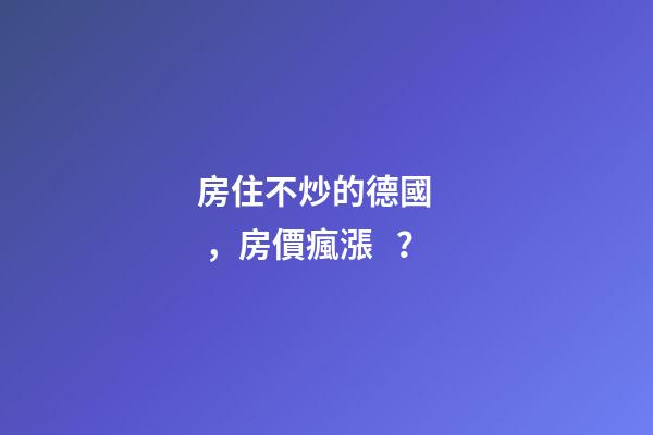 房住不炒的德國，房價瘋漲？